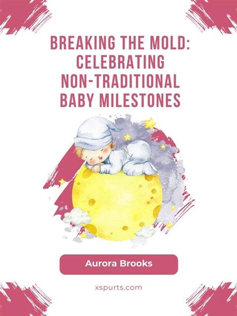 Breaking the Mold- Celebrating Non-Traditional Baby Milestones(Kobo/電子書)