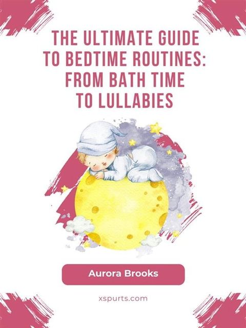 The Ultimate Guide to Bedtime Routines- From Bath Time to Lullabies(Kobo/電子書)