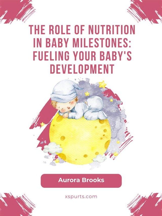  The Role of Nutrition in Baby Milestones- Fueling Your Baby's Development(Kobo/電子書)