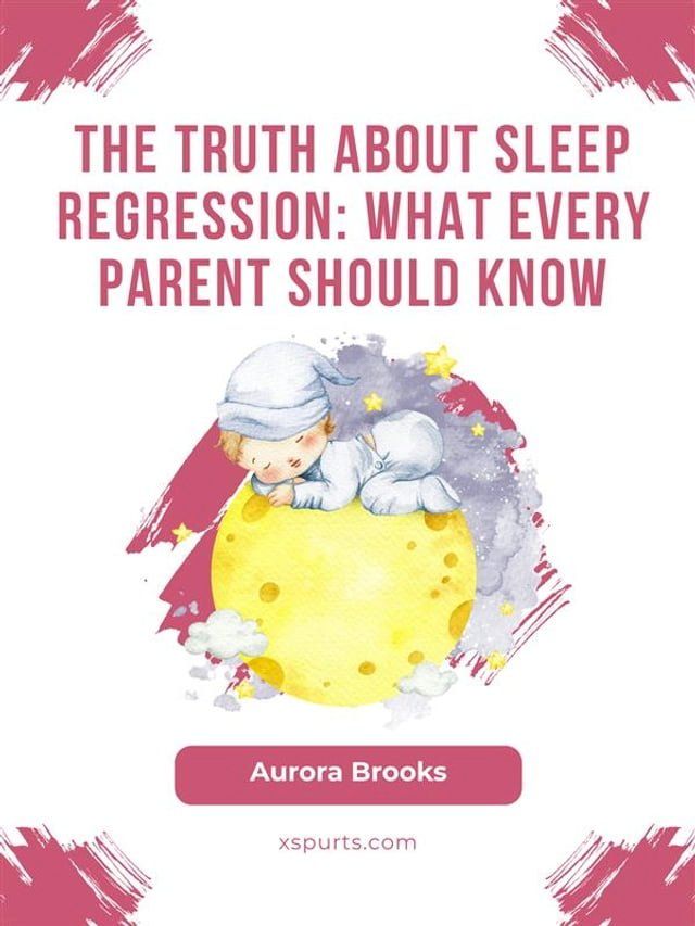  The Truth About Sleep Regression- What Every Parent Should Know(Kobo/電子書)