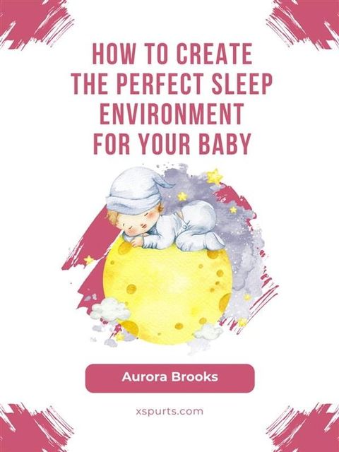 How to Create the Perfect Sleep Environment for Your Baby(Kobo/電子書)