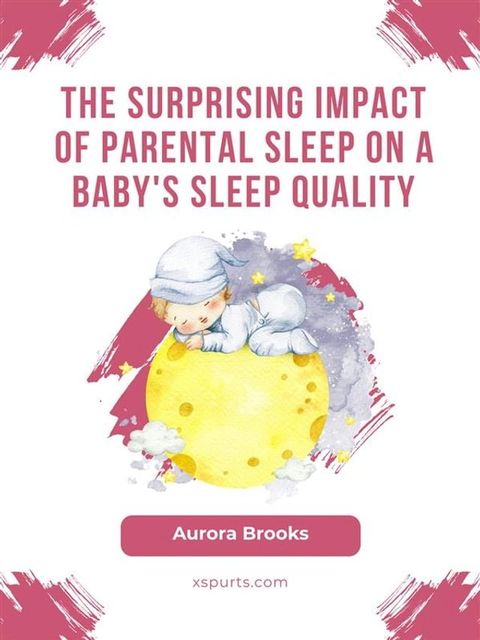 The Surprising Impact of Parental Sleep on a Baby's Sleep Quality(Kobo/電子書)