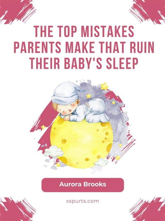  The Top Mistakes Parents Make That Ruin Their Baby's Sleep(Kobo/電子書)