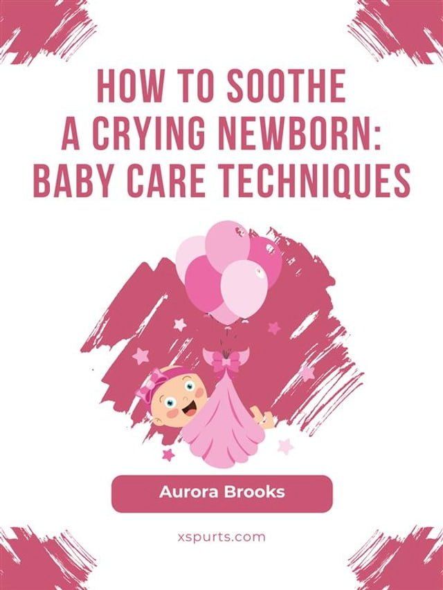  How to Soothe a Crying Newborn- Baby Care Techniques(Kobo/電子書)