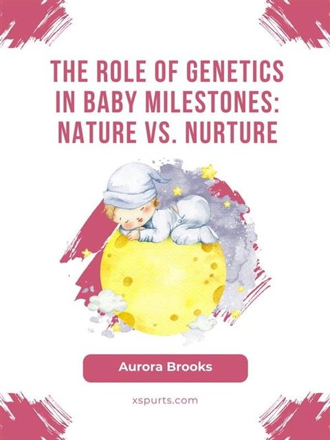 The Role of Genetics in Baby Milestones- Nature vs. Nurture(Kobo/電子書)