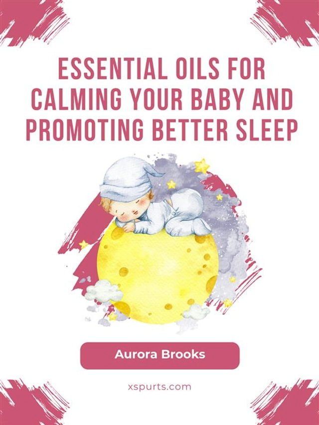  Essential Oils for Calming Your Baby and Promoting Better Sleep(Kobo/電子書)