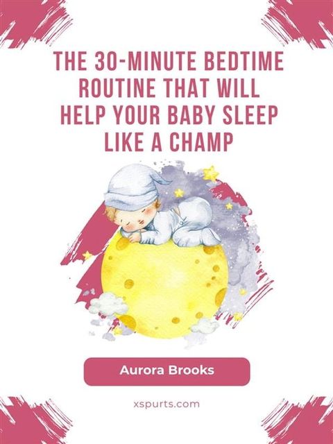 The 30-Minute Bedtime Routine That Will Help Your Baby Sleep Like a Champ(Kobo/電子書)