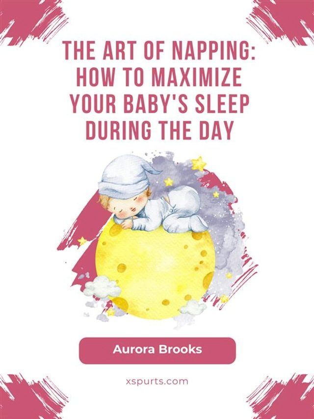  The Art of Napping- How to Maximize Your Baby's Sleep During the Day(Kobo/電子書)