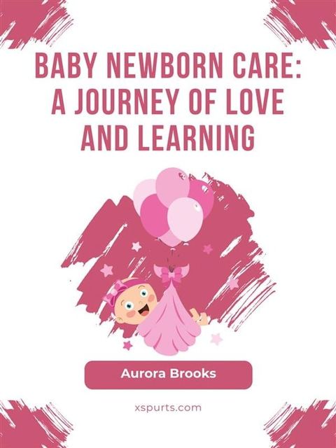 Baby Newborn Care- A Journey of Love and Learning(Kobo/電子書)