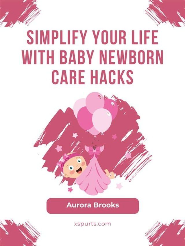  Simplify Your Life with Baby Newborn Care Hacks(Kobo/電子書)