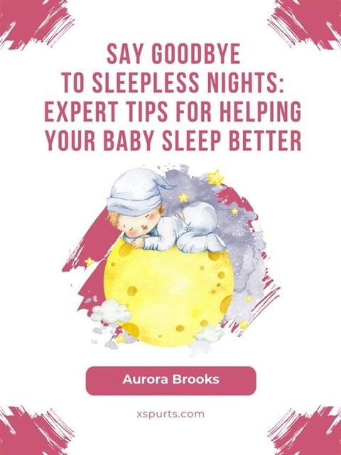 Say Goodbye to Sleepless Nights- Expert Tips for Helping Your Baby Sleep Better(Kobo/電子書)