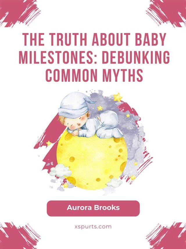  The Truth About Baby Milestones- Debunking Common Myths(Kobo/電子書)