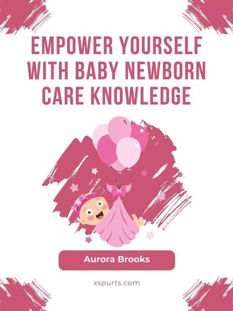 Empower Yourself with Baby Newborn Care Knowledge(Kobo/電子書)