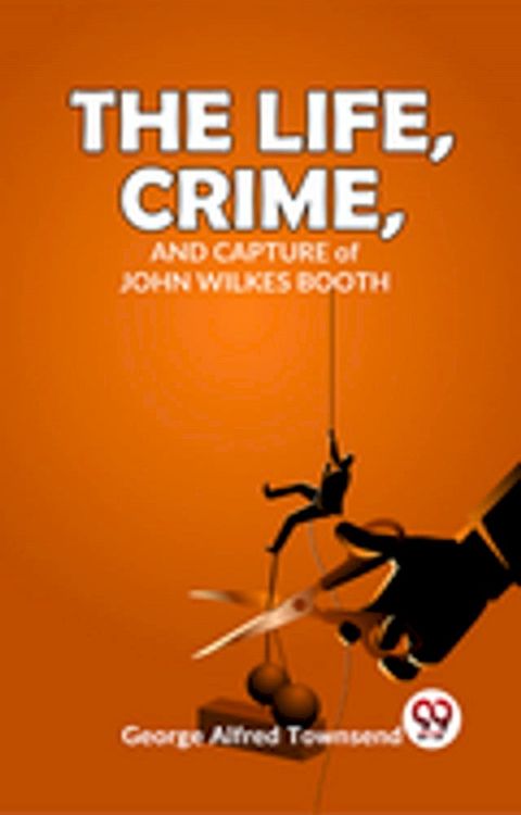 The Life, Crime, And Capture John Wilkes Booth(Kobo/電子書)