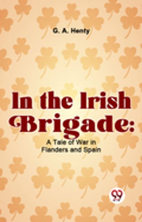 In The Irish Brigade: A Tale Of War In Flanders And Spain(Kobo/電子書)