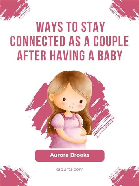 Ways to Stay Connected as a Couple After Having a Baby(Kobo/電子書)