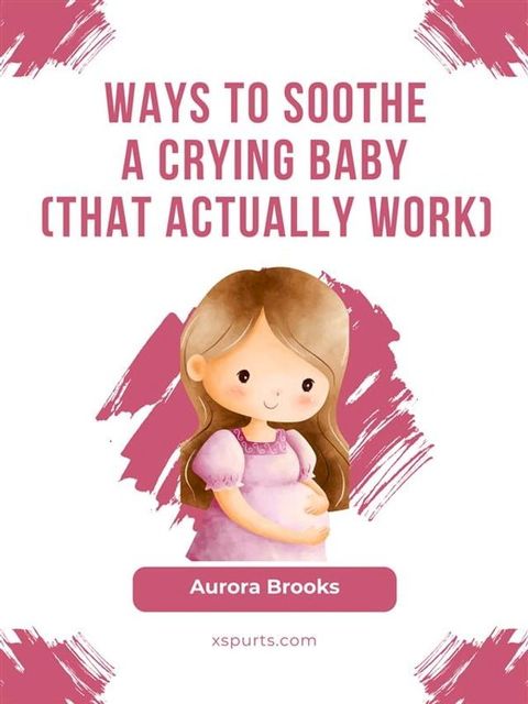 Ways to Soothe a Crying Baby (That Actually Work)(Kobo/電子書)