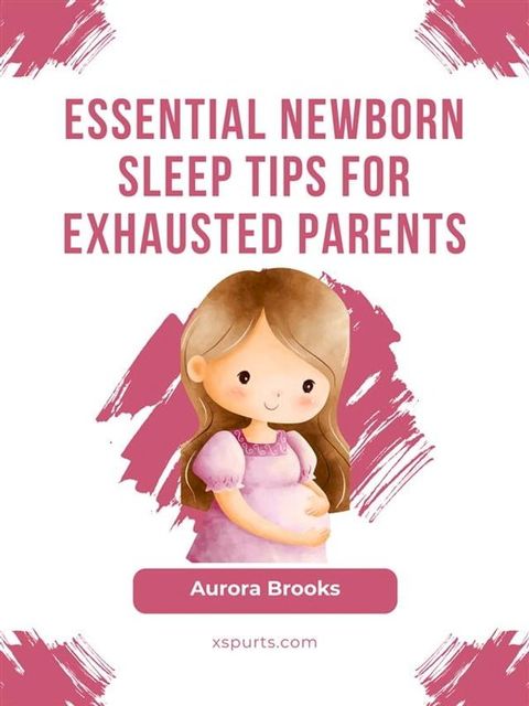 Essential Newborn Sleep Tips for Exhausted Parents(Kobo/電子書)