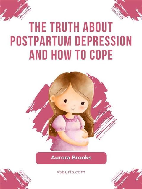 The Truth About Postpartum Depression and How to Cope(Kobo/電子書)