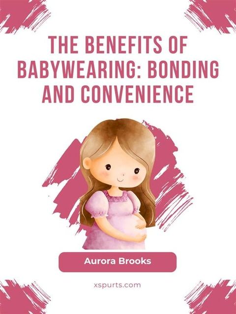 The Benefits of Babywearing- Bonding and Convenience(Kobo/電子書)