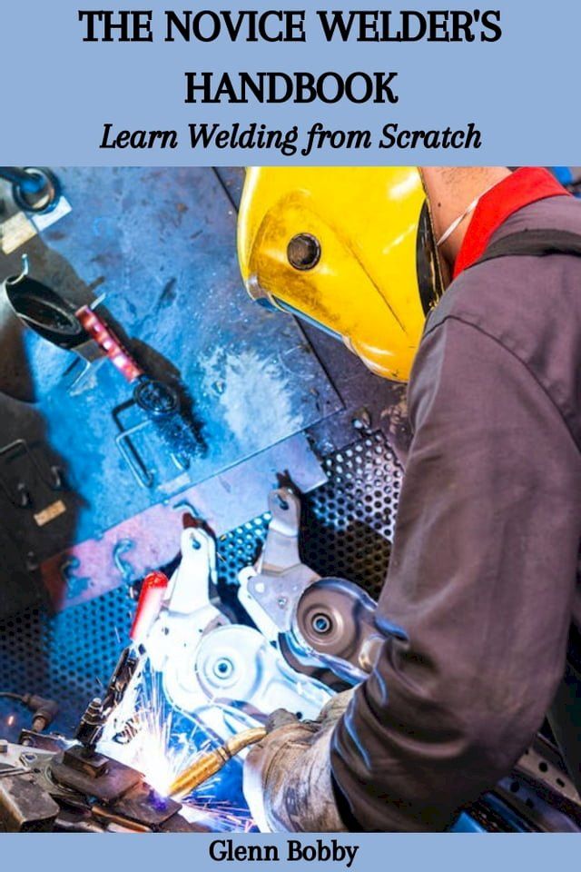  THE NOVICE WELDER'S HANDBOOK: Learn Welding from Scratch(Kobo/電子書)