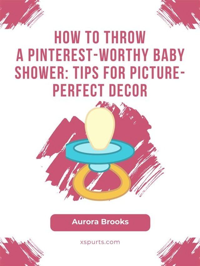  How to Throw a Pinterest-Worthy Baby Shower- Tips for Picture-Perfect Decor(Kobo/電子書)