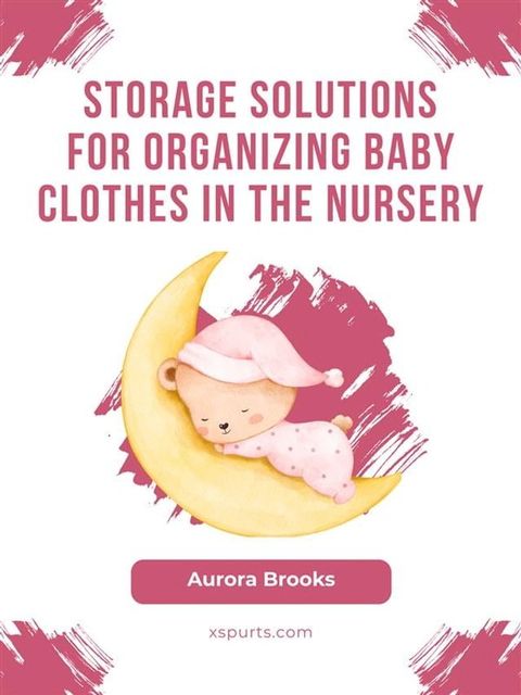 Storage Solutions for Organizing Baby Clothes in the Nursery(Kobo/電子書)