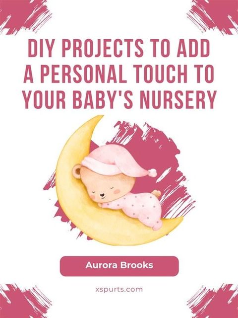 DIY Projects to Add a Personal Touch to Your Baby's Nursery(Kobo/電子書)