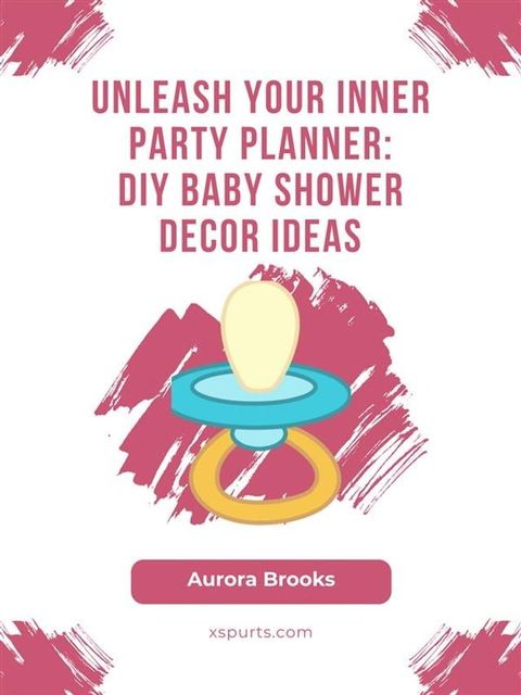 Unleash Your Inner Party Planner- DIY Baby Shower Decor Ideas(Kobo/電子書)