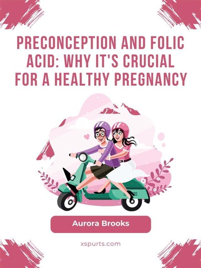  Preconception and Folic Acid- Why It's Crucial for a Healthy Pregnancy(Kobo/電子書)