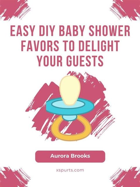 Easy DIY Baby Shower Favors to Delight Your Guests(Kobo/電子書)