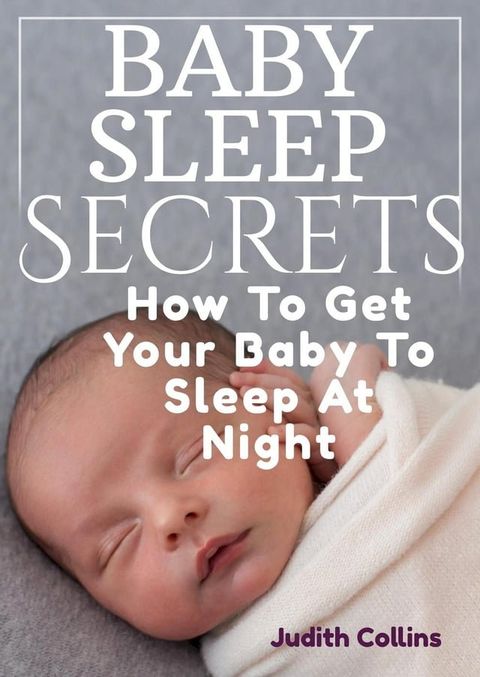 Baby Sleep Secrets: How To Get Your Baby To Sleep At Night(Kobo/電子書)