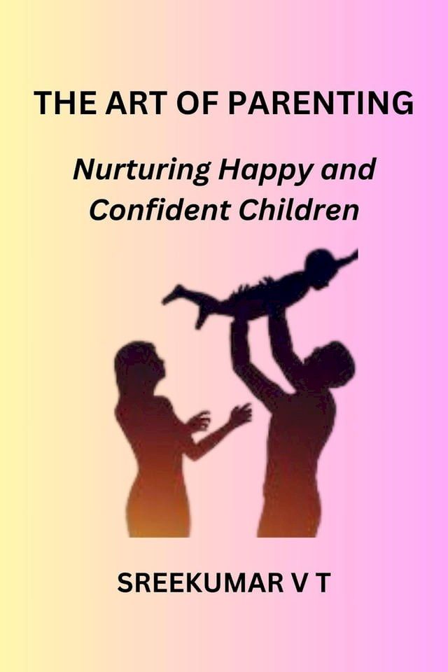  The Art of Parenting: Nurturing Happy and Confident Children(Kobo/電子書)