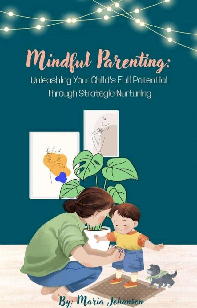  Mindful Parenting: Unleashing Your Child's Full Potential Through Strategic Nurturing(Kobo/電子書)