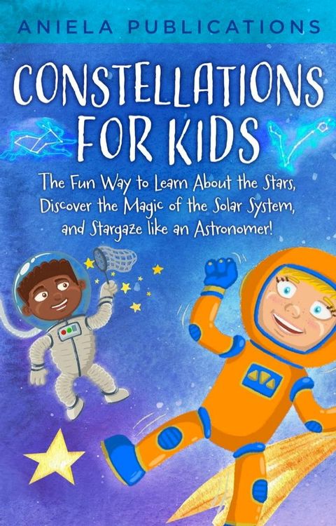 Constellations for Kids: The Fun Way to Learn About the Stars, Discover the Magic of the Solar System, and Stargaze like an Astronomer!(Kobo/電子書)