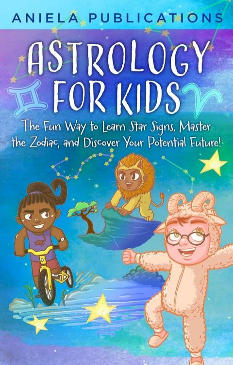 Astrology for Kids: The Fun Way to Learn Star Signs, Master the Zodiac, and Discover Your Potential Future!(Kobo/電子書)