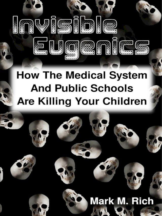  Invisible Eugenics: How the Medical System and Public Schools Are Killing Your Children(Kobo/電子書)