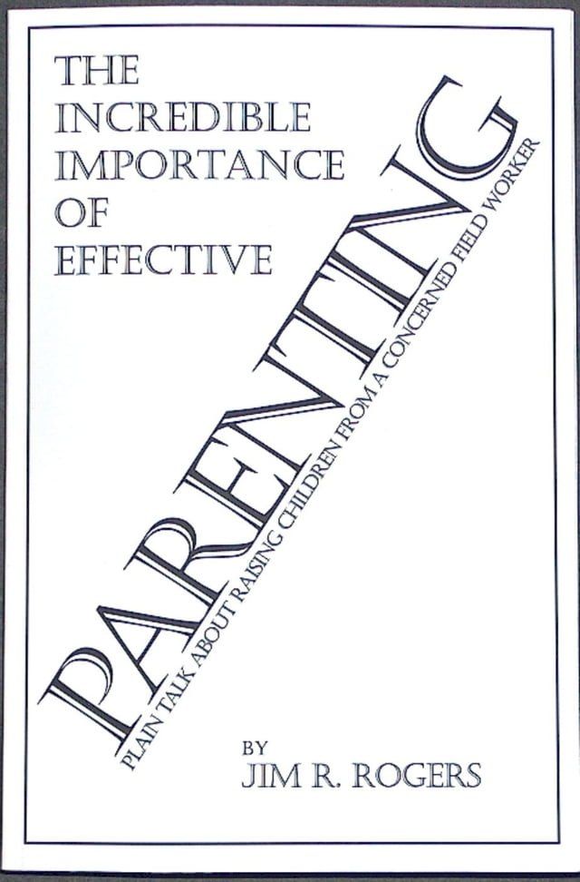  The Incredible Importance of Effective Parenting: Plain Talk About Raising Children From a Concerned Field Worker(Kobo/電子書)