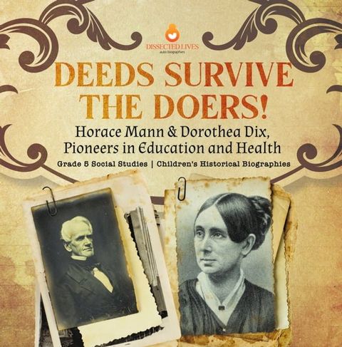 Deeds Survive the Doers! : Horace Mann & Dorothea Dix, Pioneers in Education and Health  Grade 5 Social Studies  Children's Historical Biographies(Kobo/電子書)