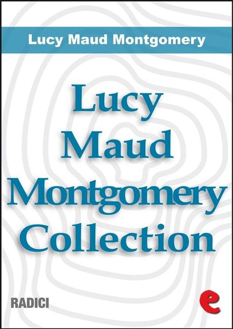 Lucy Maud Montgomery Collection: Anne Of Green Gables, Anne Of Avonlea, Anne Of The Island, Anne of Windy Poplars, Anne's House of Dreams, Anne of Ingleside(Kobo/電子書)