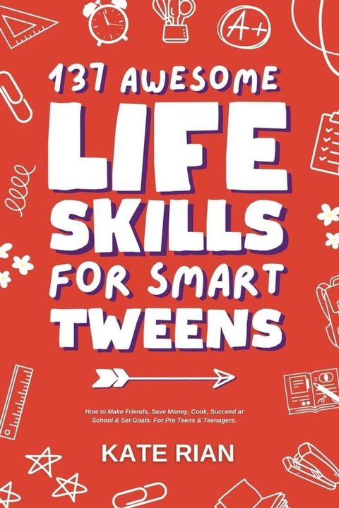 137 Awesome Life Skills for Smart Tweens  How to Make Friends, Save Money, Cook, Succeed at School & Set Goals - For Pre Teens & Teenagers(Kobo/電子書)