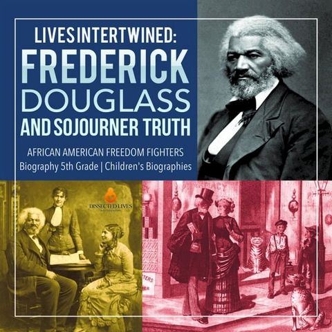 Lives Intertwined : Frederick Douglass and Sojourner Truth  African American Freedom Fighters  Biography 5th Grade  Children's Biographies(Kobo/電子書)