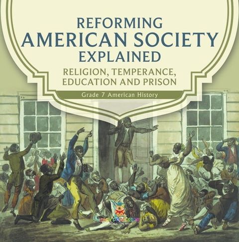 Reforming American Society Explained  Religion, Temperance, Education and Prison  Grade 7 American History(Kobo/電子書)