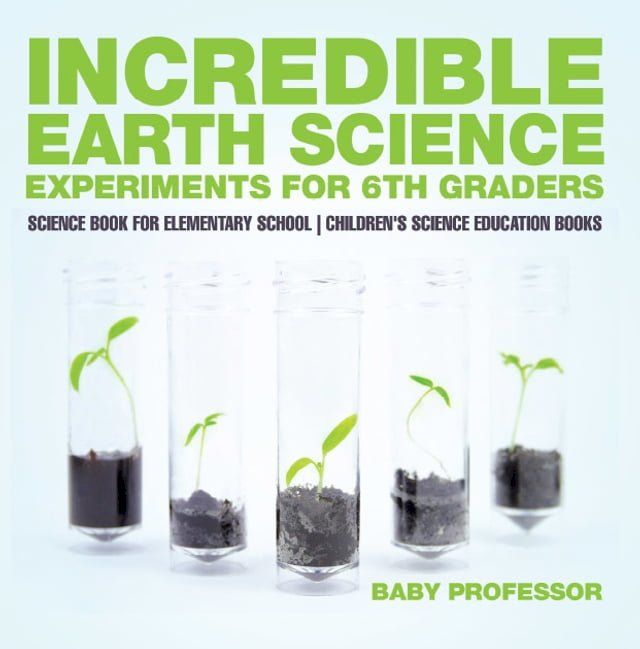  Incredible Earth Science Experiments for 6th Graders - Science Book for Elementary School  Children's Science Education books(Kobo/電子書)