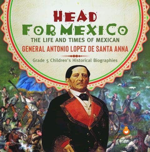 Head for Mexico : The Life and Times of Mexican General Antonio Lopez de Santa Anna  Grade 5 Children's Historical Biographies(Kobo/電子書)