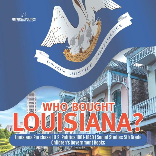  Who Bought Louisiana?  Louisiana Purchase  U.S. Politics 1801-1840  Social Studies 5th Grade  Children's Government Books(Kobo/電子書)