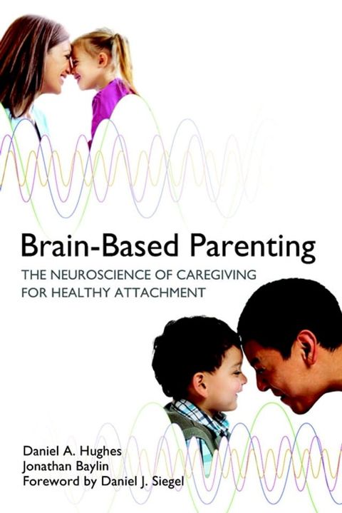 Brain-Based Parenting: The Neuroscience of Caregiving for Healthy Attachment (Norton Series on Interpersonal Neurobiology)(Kobo/電子書)