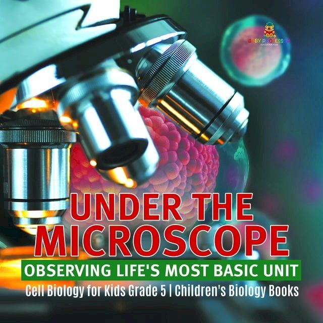  Under the Microscope: Observing Life's Most Basic Unit  Cell Biology for Kids Grade 5  Children's Biology Books(Kobo/電子書)