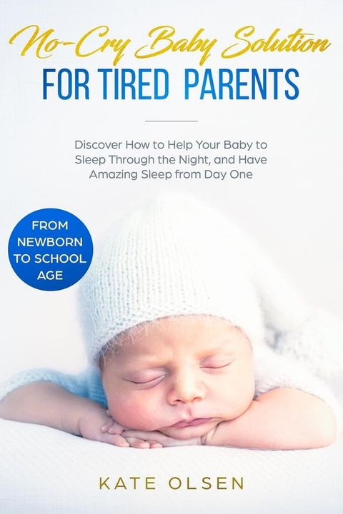 No-Cry Baby Solution for Tired Parents - Discover How to Help Your Baby to Sleep Through the Night, and Have Amazing Sleep from Day One (from Newborn to School Age)(Kobo/電子書)