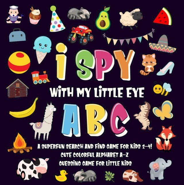  I Spy With My Little Eye - ABC  A Superfun Search and Find Game for Kids 2-4!  Cute Colorful Alphabet A-Z Guessing Game for Little Kids(Kobo/電子書)